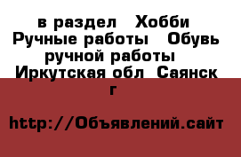  в раздел : Хобби. Ручные работы » Обувь ручной работы . Иркутская обл.,Саянск г.